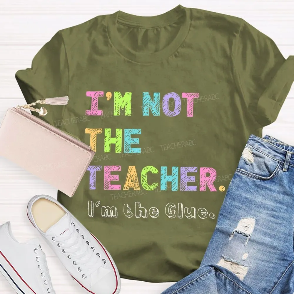 I'M Not The Teacher I'M The Glue  Teacher T-Shirt