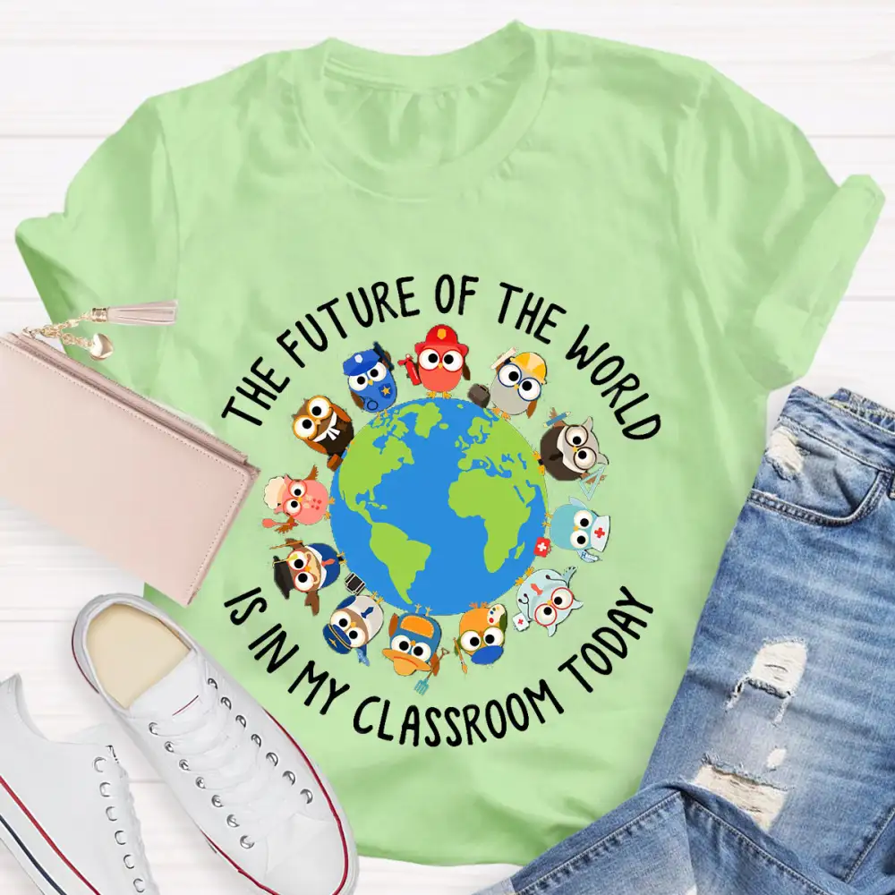 The Future Of The World Is In My Classroom Today T-Shirt