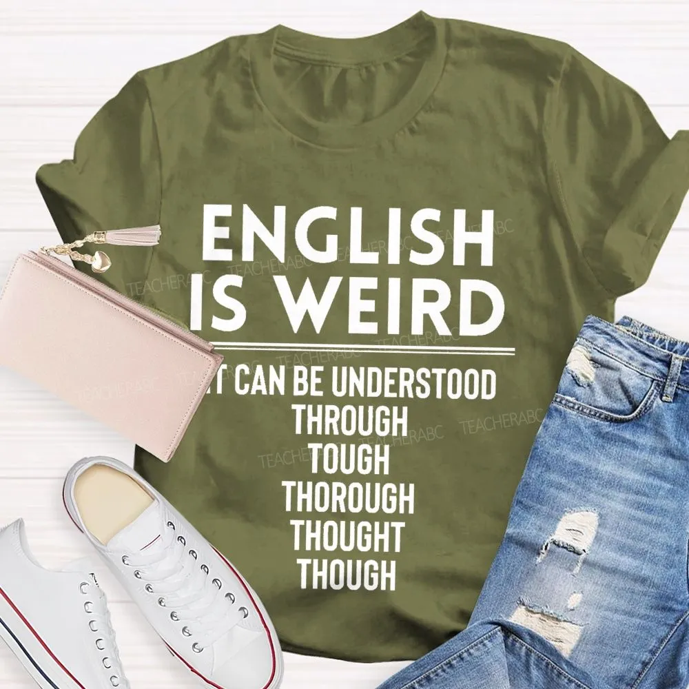 English Is Weird  It Can Be Understood Through Tough Thorough Thought Though  Teacher T-Shirt