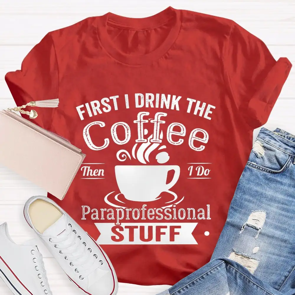 First I Drink The Coffee Then I Do Paraprofessional Stuff T-Shirt