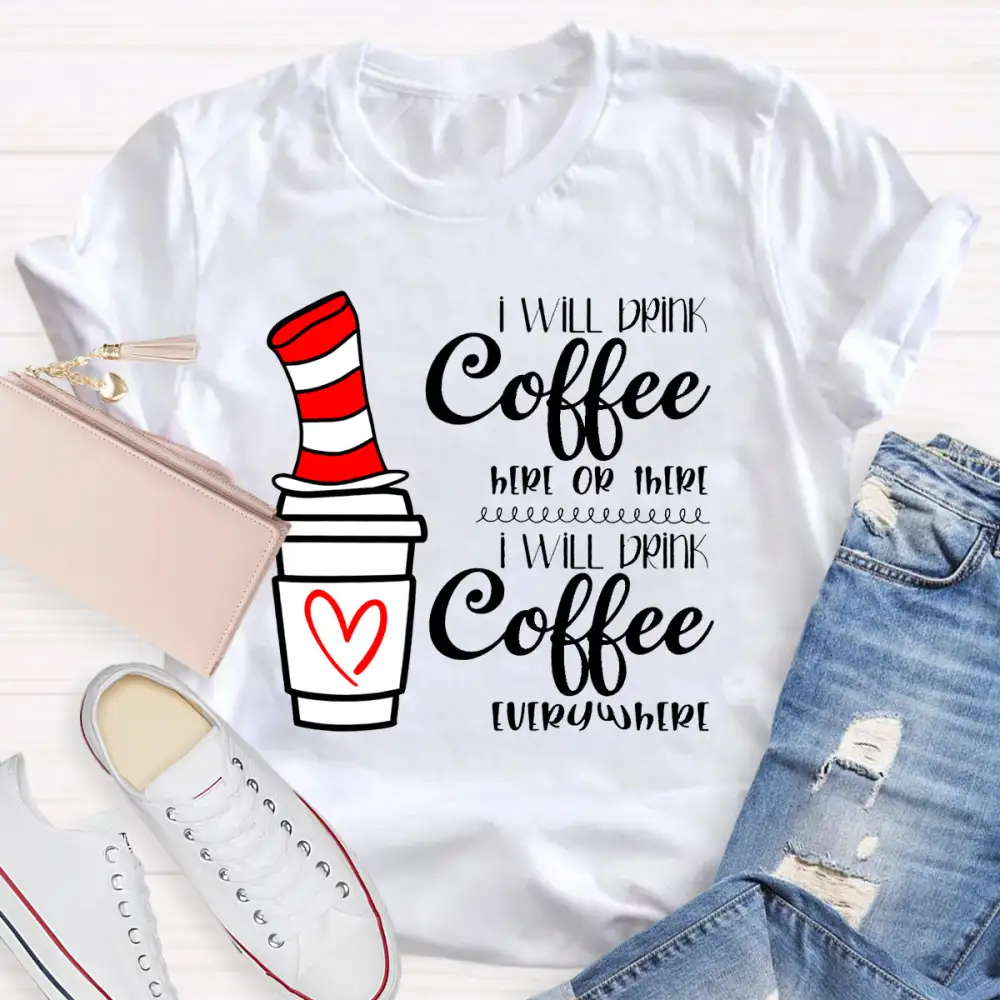 I Will Drink Coffee Here Or There Everywhere T-Shirt