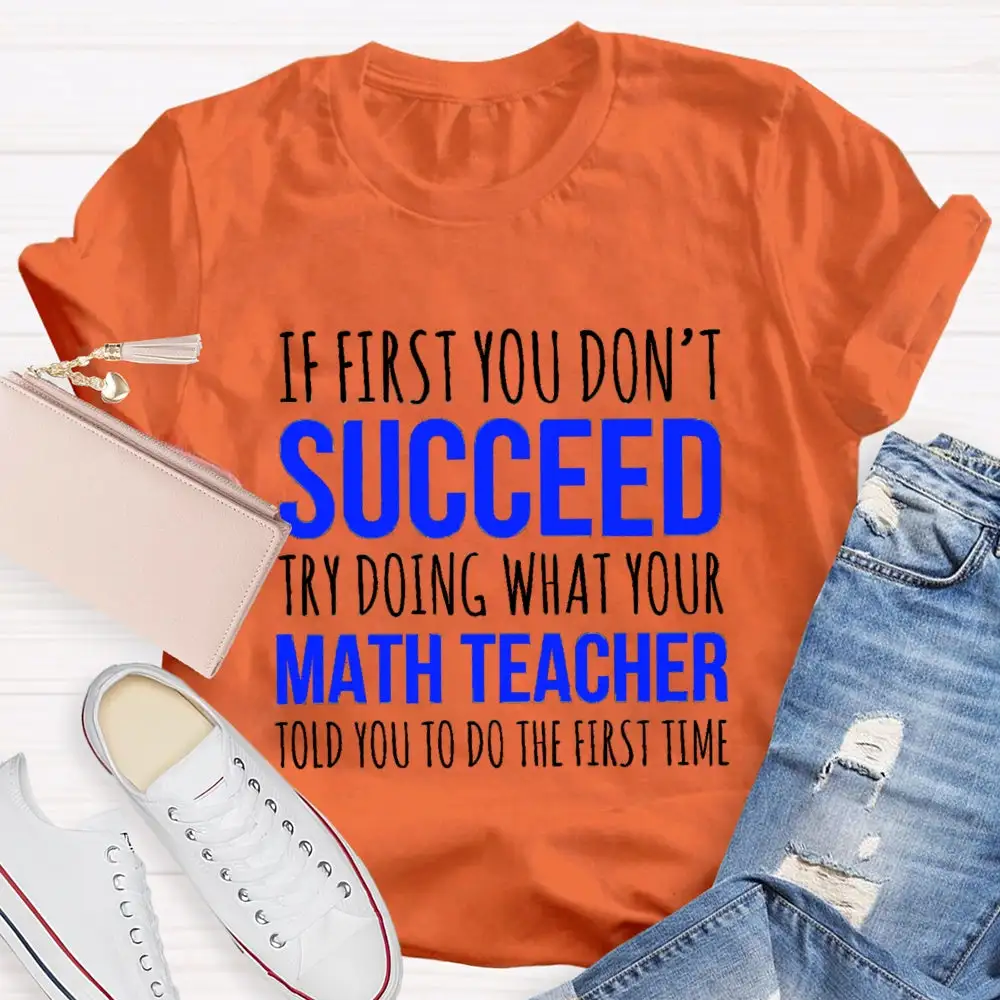 If First You Don'T Succeed Try Doing What Your Math Teacher T-Shirt