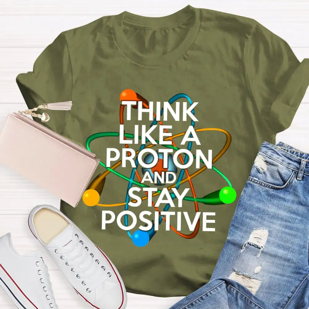 Think Like A Proton And Stay Positive T-Shirt