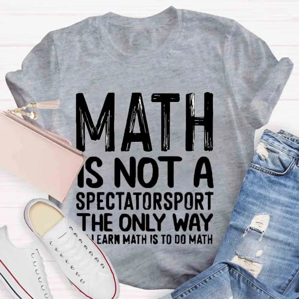 Math Is Not A Spectator Sport The Only Way To Learn Math Is To Do Math T-Shirt