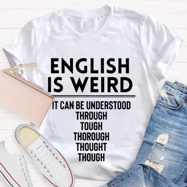 English Is Weird  It Can Be Understood Through Tough Thorough Thought Though  Teacher T-Shirt