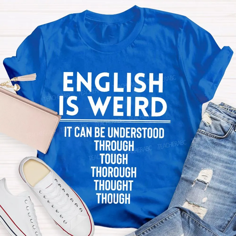 English Is Weird  It Can Be Understood Through Tough Thorough Thought Though  Teacher T-Shirt