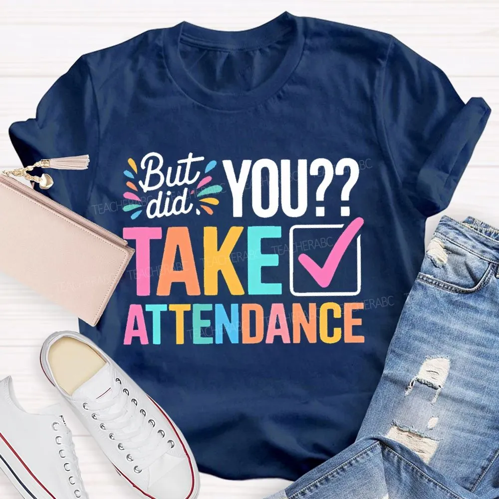 But Did You Take Attendance Colorful Letters  Teacher T-Shirt