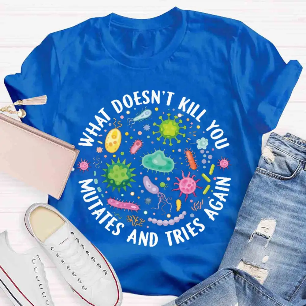 What Doesn'T Kill You Mutates And Tries Again T-Shirt