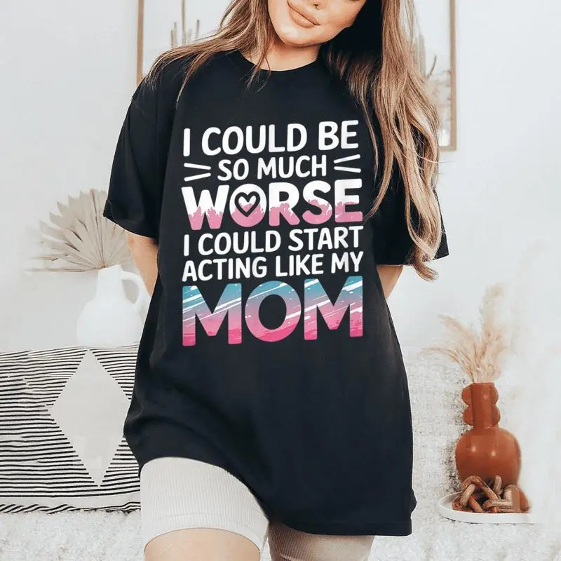 I Could Be So Much Worse I Could Act Like My Mom Women's Oversized Comfort T-Shirt