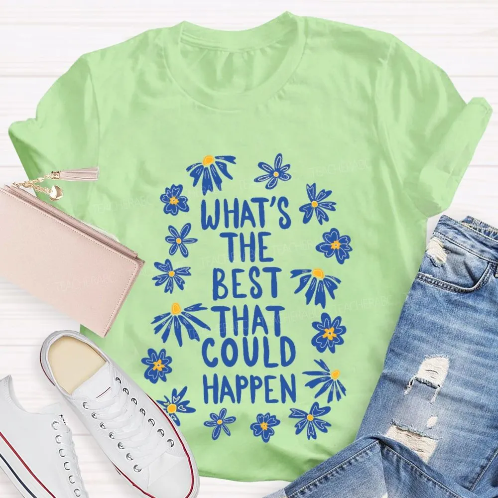 What'S The Best That Could Happen Flowers Letters  Teacher T-Shirt