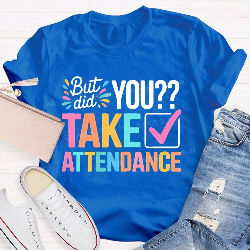 But Did You Take Attendance Colorful Letters  Teacher T-Shirt