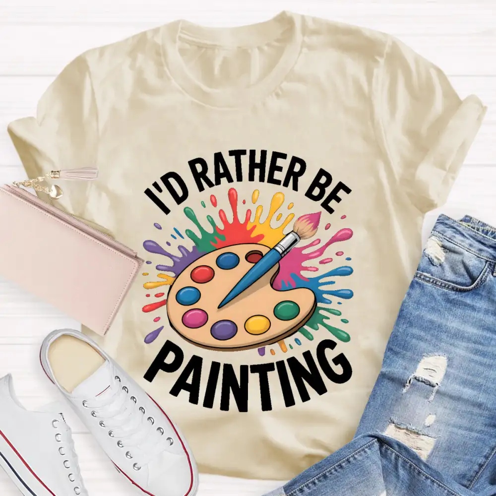 I'D Rather Be Painting Art Teacher T-Shirt
