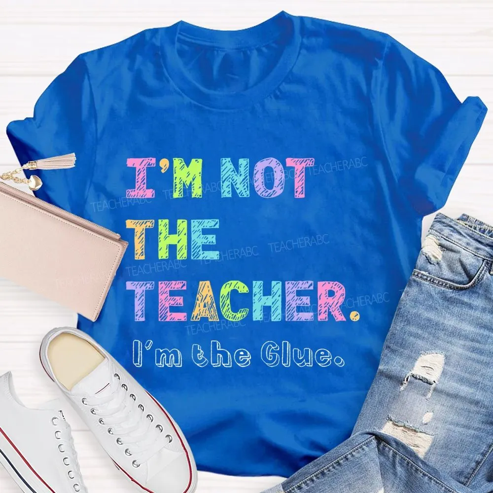 I'M Not The Teacher I'M The Glue  Teacher T-Shirt