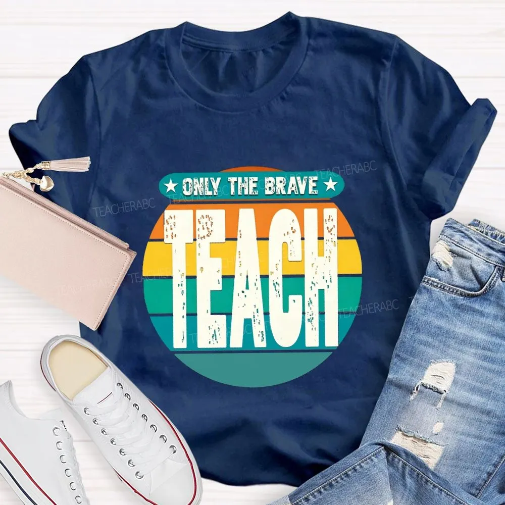 Only The Brave Teach Teacher T-Shirt