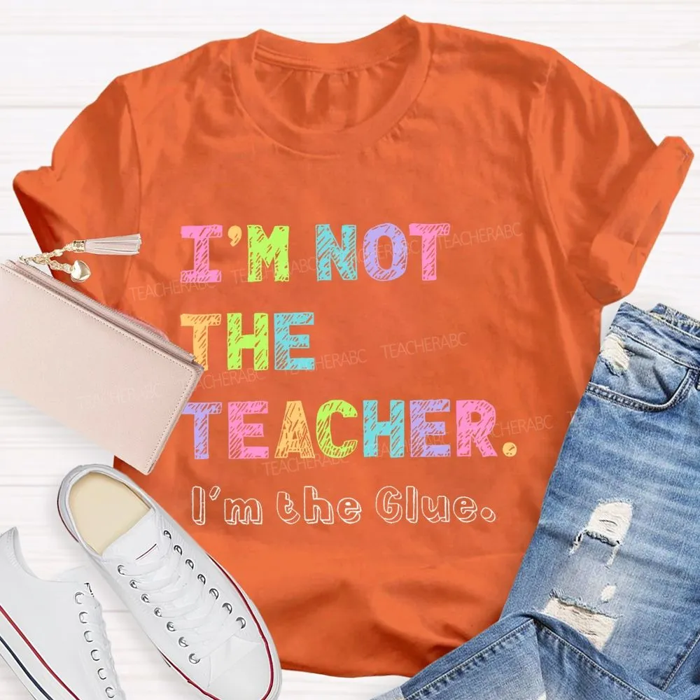 I'M Not The Teacher I'M The Glue  Teacher T-Shirt