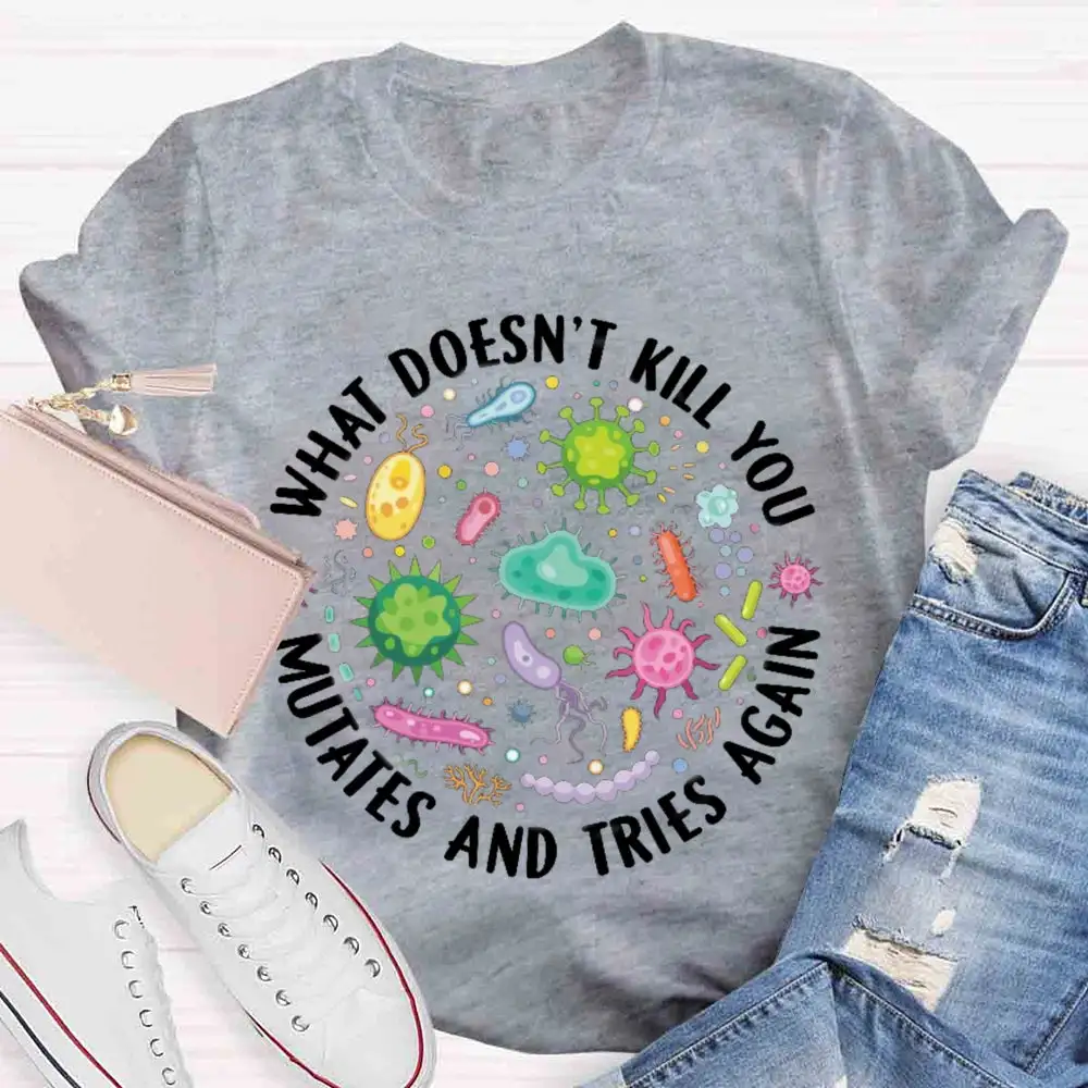 What Doesn'T Kill You Mutates And Tries Again T-Shirt