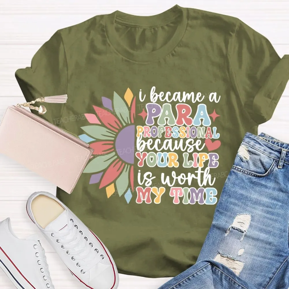 I Become A Paraprofessional Because Your Life Is Worth My Time T-Shirt