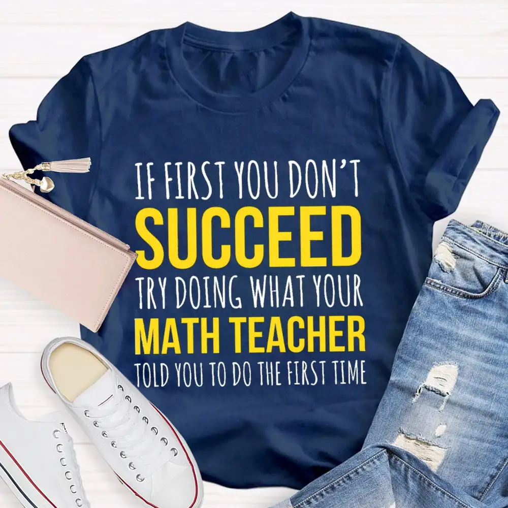 If First You Don'T Succeed Try Doing What Your Math Teacher T-Shirt