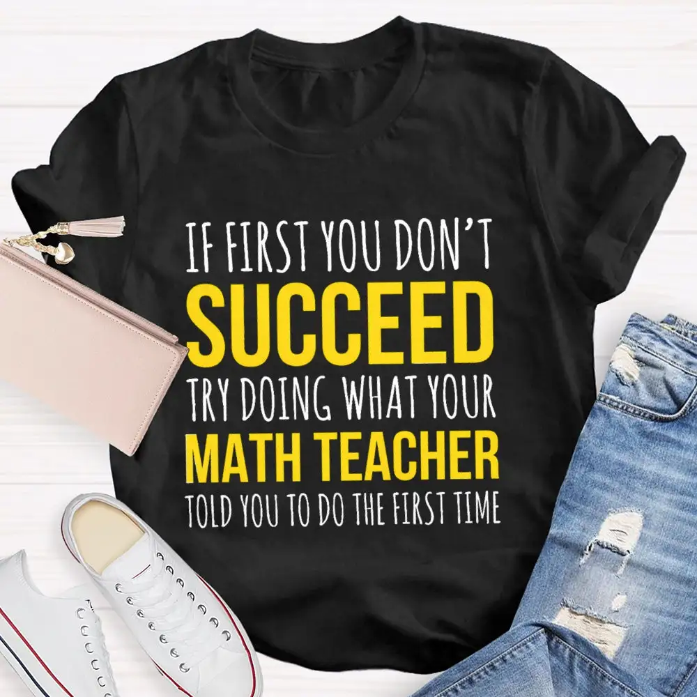 If First You Don'T Succeed Try Doing What Your Math Teacher T-Shirt