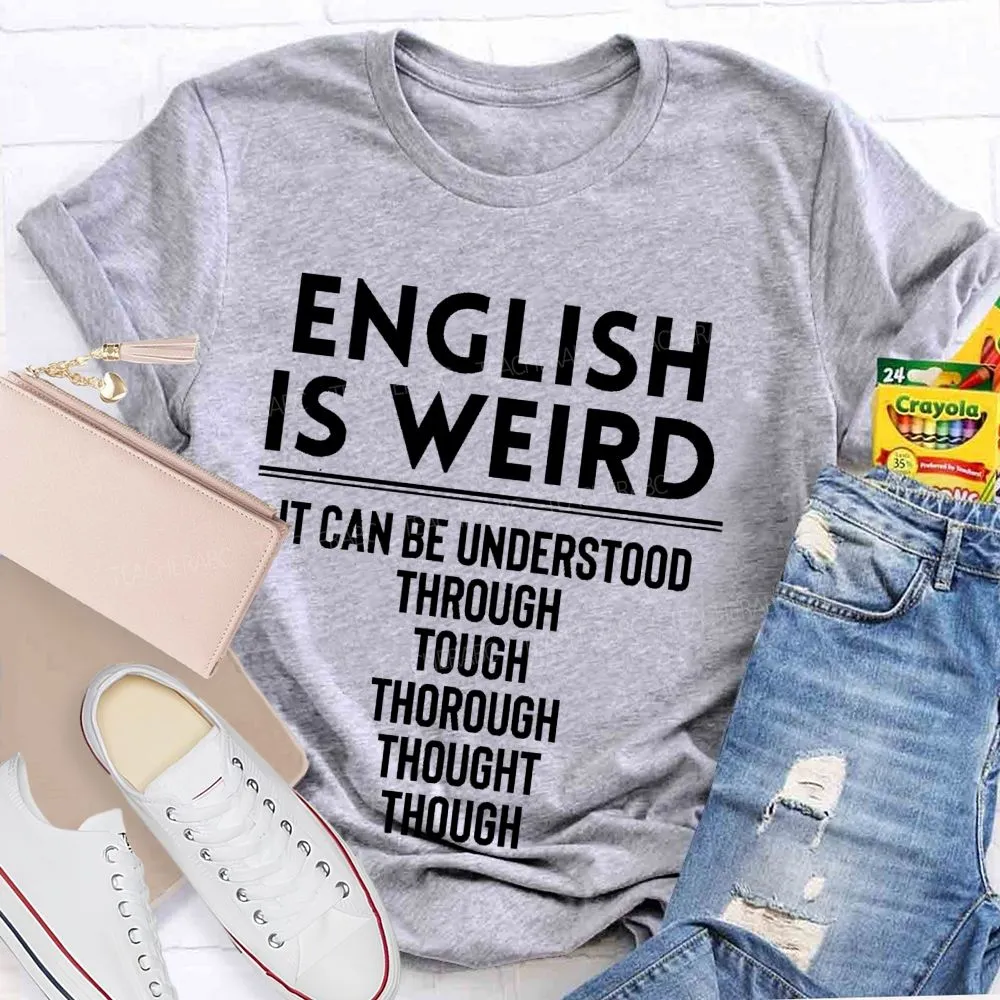 English Is Weird  It Can Be Understood Through Tough Thorough Thought Though  Teacher T-Shirt