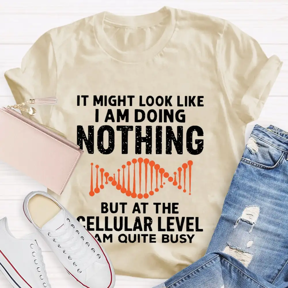 It Might Look Like I Am Doing Nothing But At The Cellular Level I Am Quite Busy T-Shirt