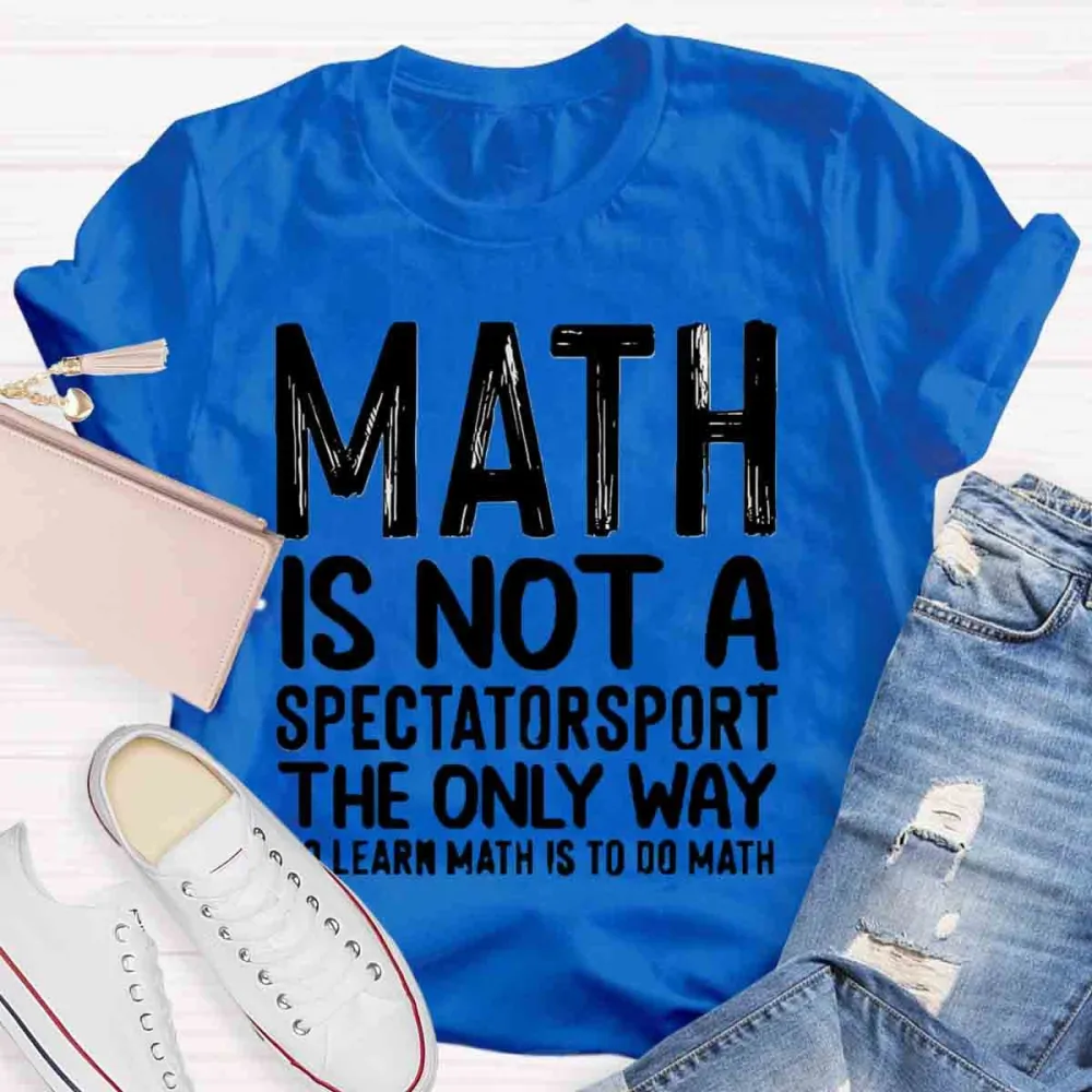 Math Is Not A Spectator Sport The Only Way To Learn Math Is To Do Math T-Shirt