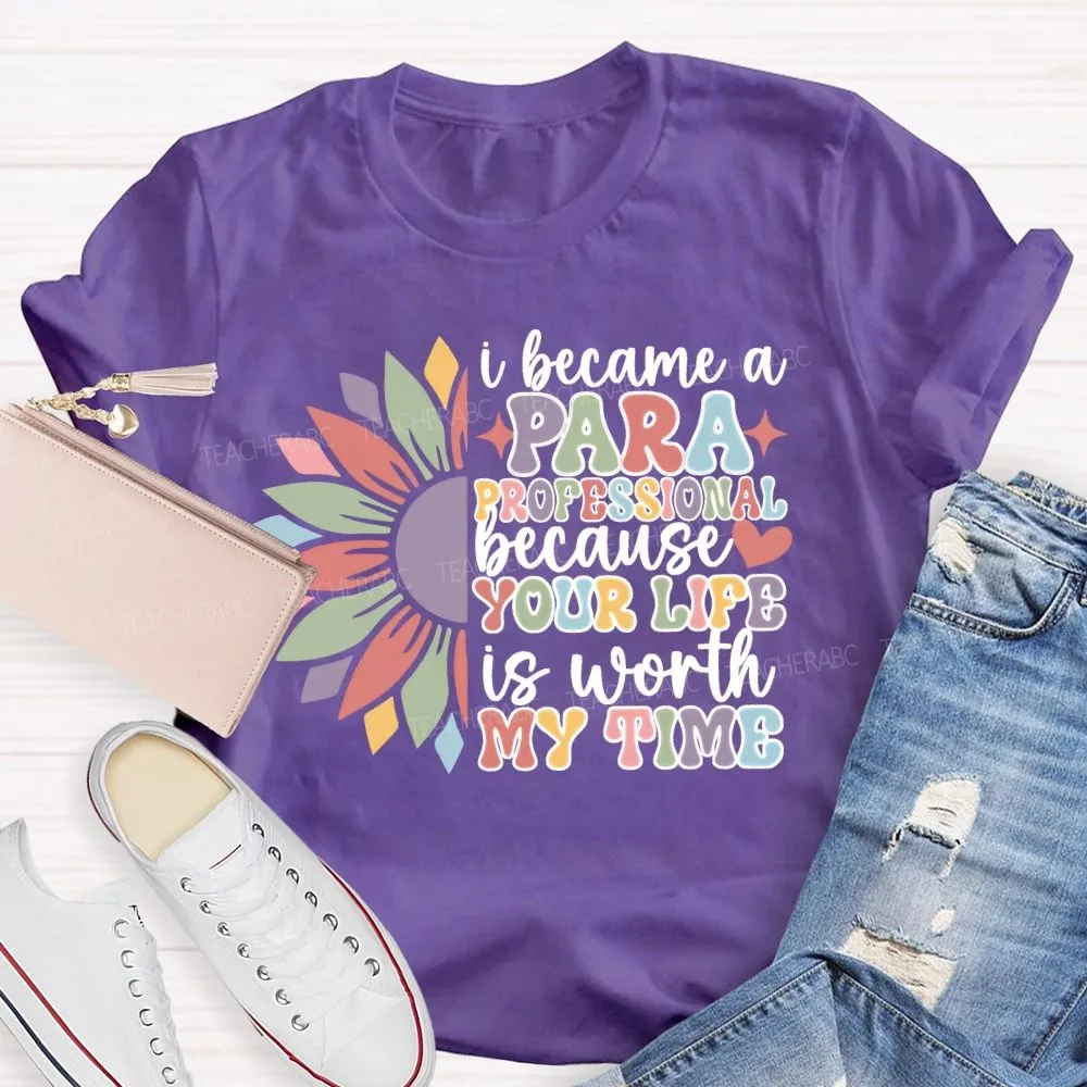 I Become A Paraprofessional Because Your Life Is Worth My Time T-Shirt