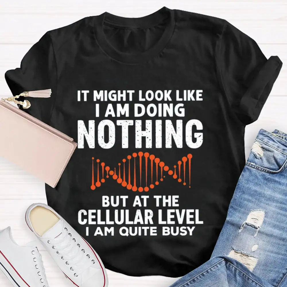 It Might Look Like I Am Doing Nothing But At The Cellular Level I Am Quite Busy T-Shirt