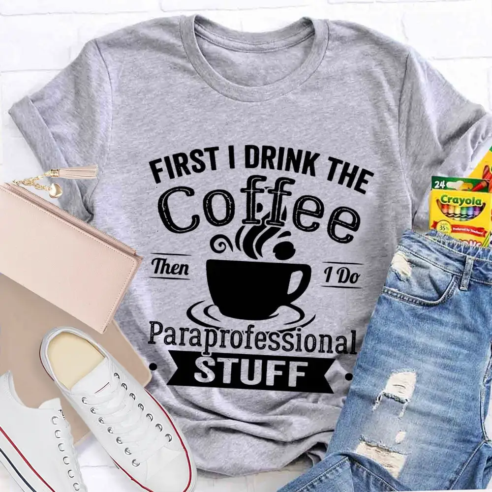 First I Drink The Coffee Then I Do Paraprofessional Stuff T-Shirt