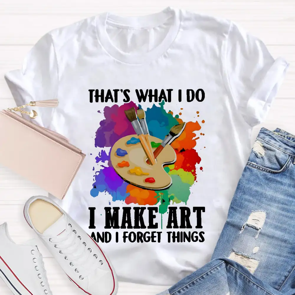 That'S What I Do I Make Art And I Forget Things T-Shirt