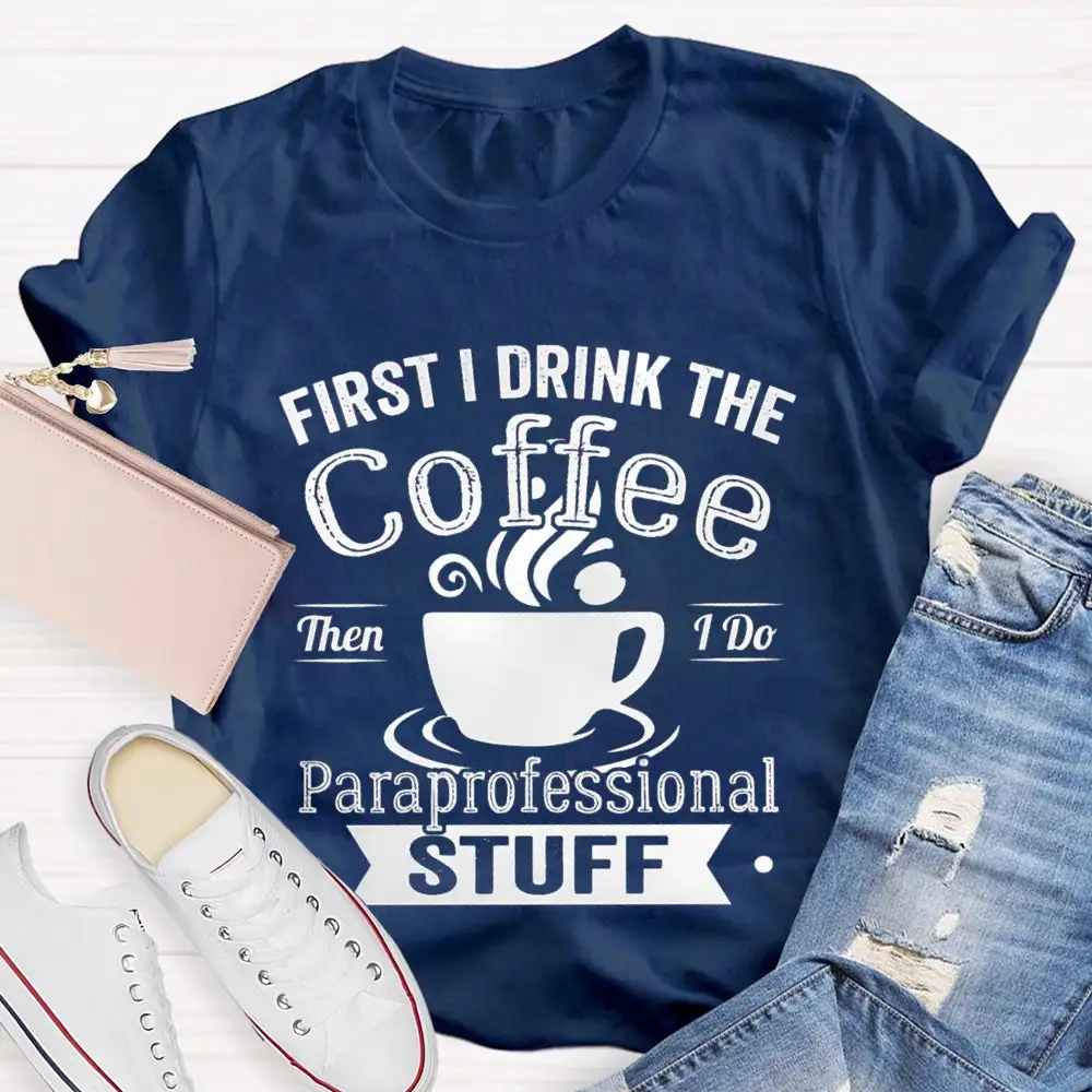 First I Drink The Coffee Then I Do Paraprofessional Stuff T-Shirt