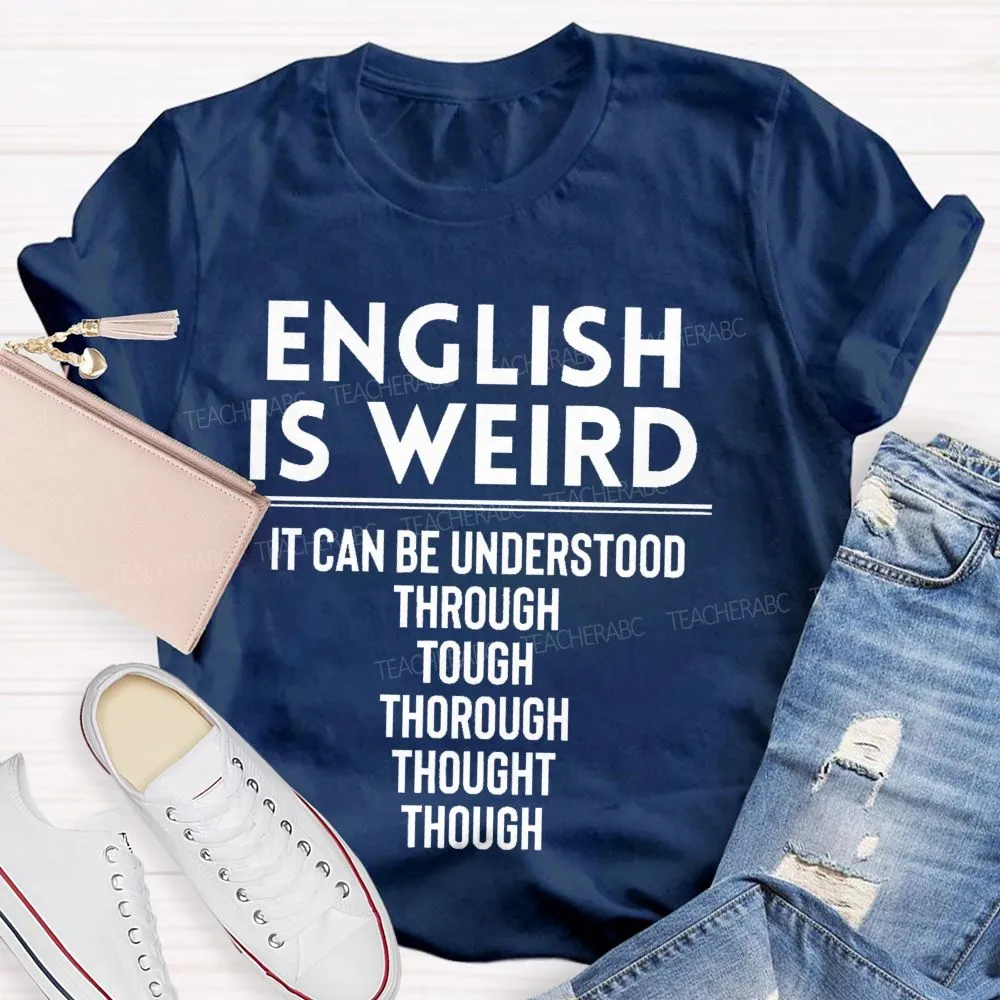 English Is Weird  It Can Be Understood Through Tough Thorough Thought Though  Teacher T-Shirt
