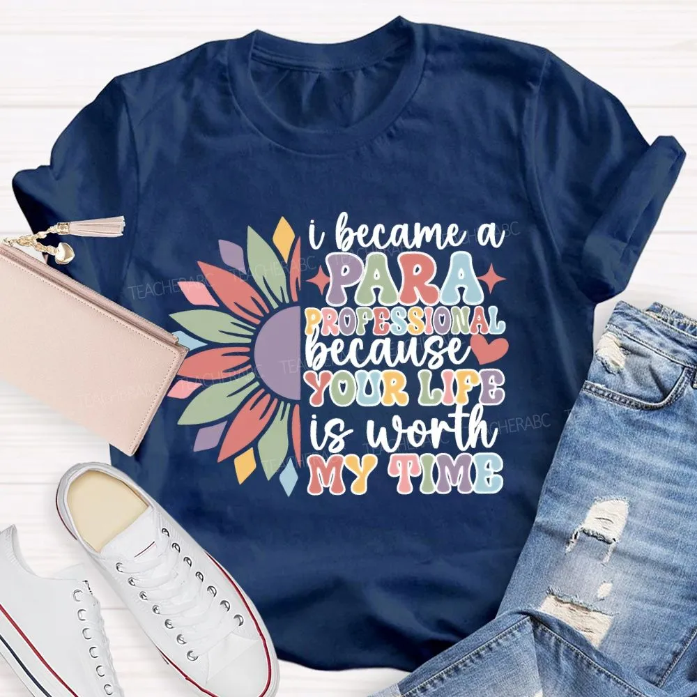 I Become A Paraprofessional Because Your Life Is Worth My Time T-Shirt
