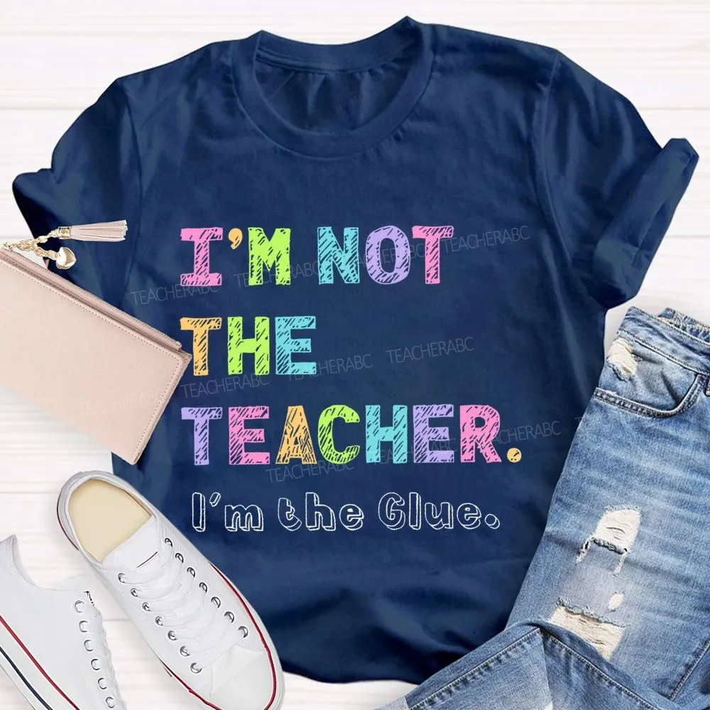 I'M Not The Teacher I'M The Glue  Teacher T-Shirt
