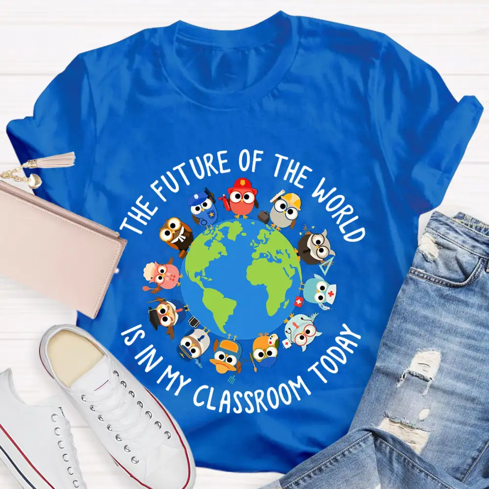 The Future Of The World Is In My Classroom Today T-Shirt