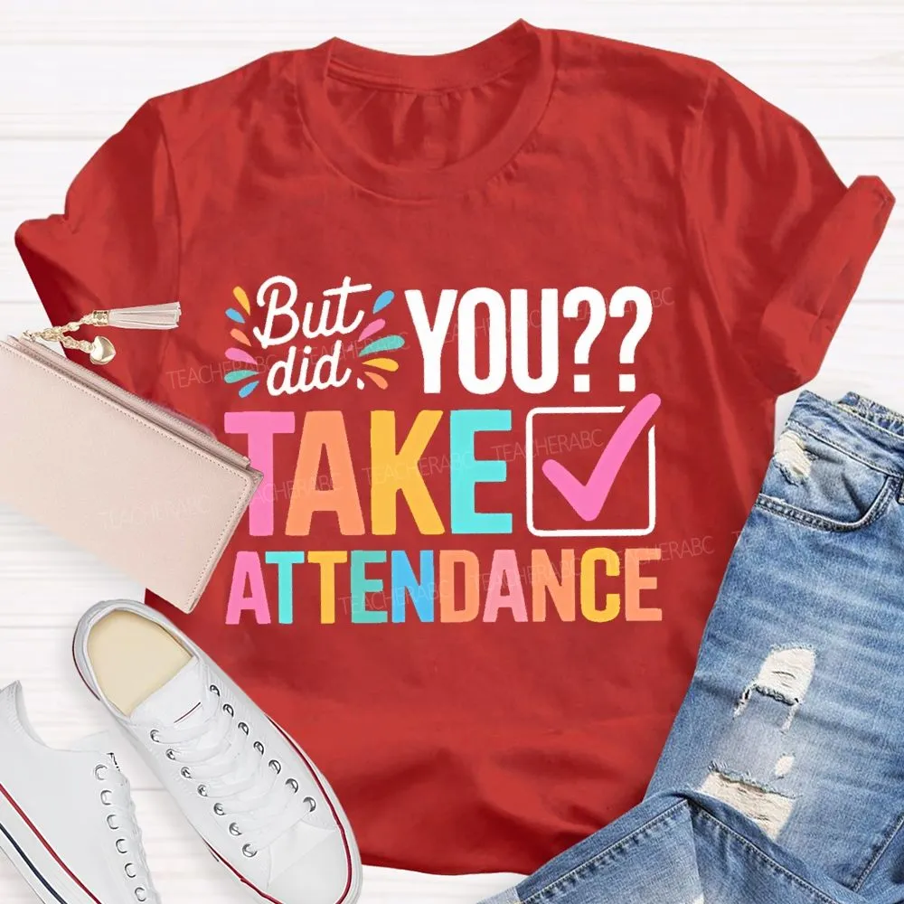 But Did You Take Attendance Colorful Letters  Teacher T-Shirt