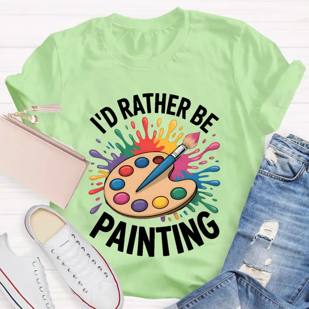 I'D Rather Be Painting Art Teacher T-Shirt