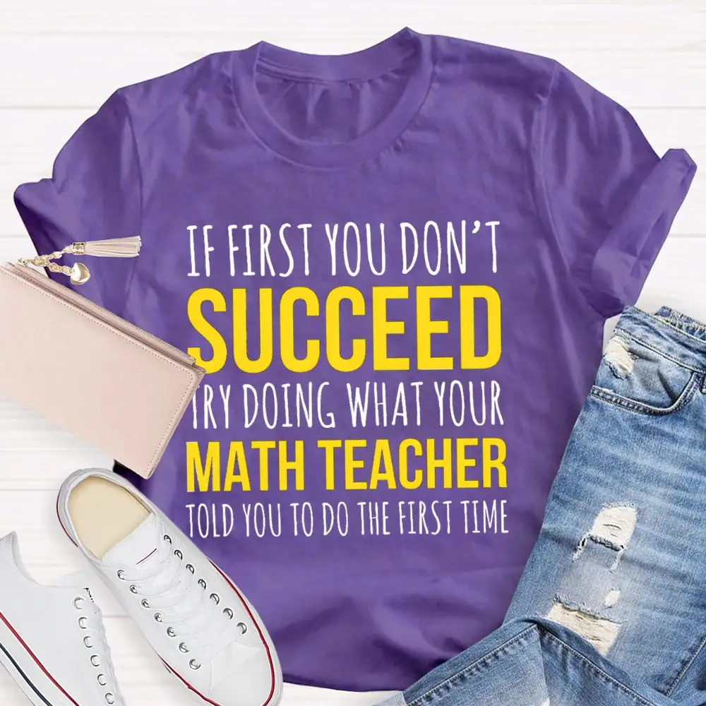 If First You Don'T Succeed Try Doing What Your Math Teacher T-Shirt