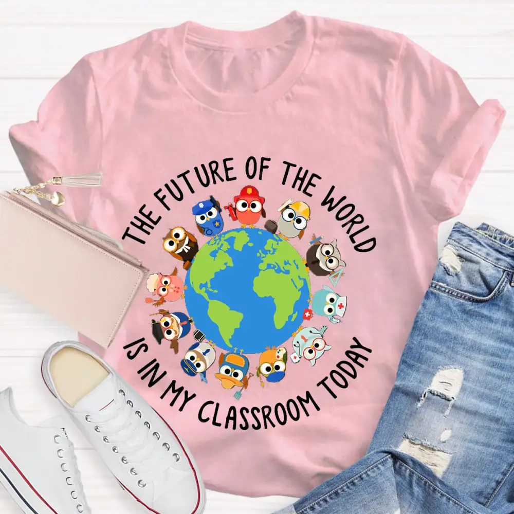 The Future Of The World Is In My Classroom Today T-Shirt
