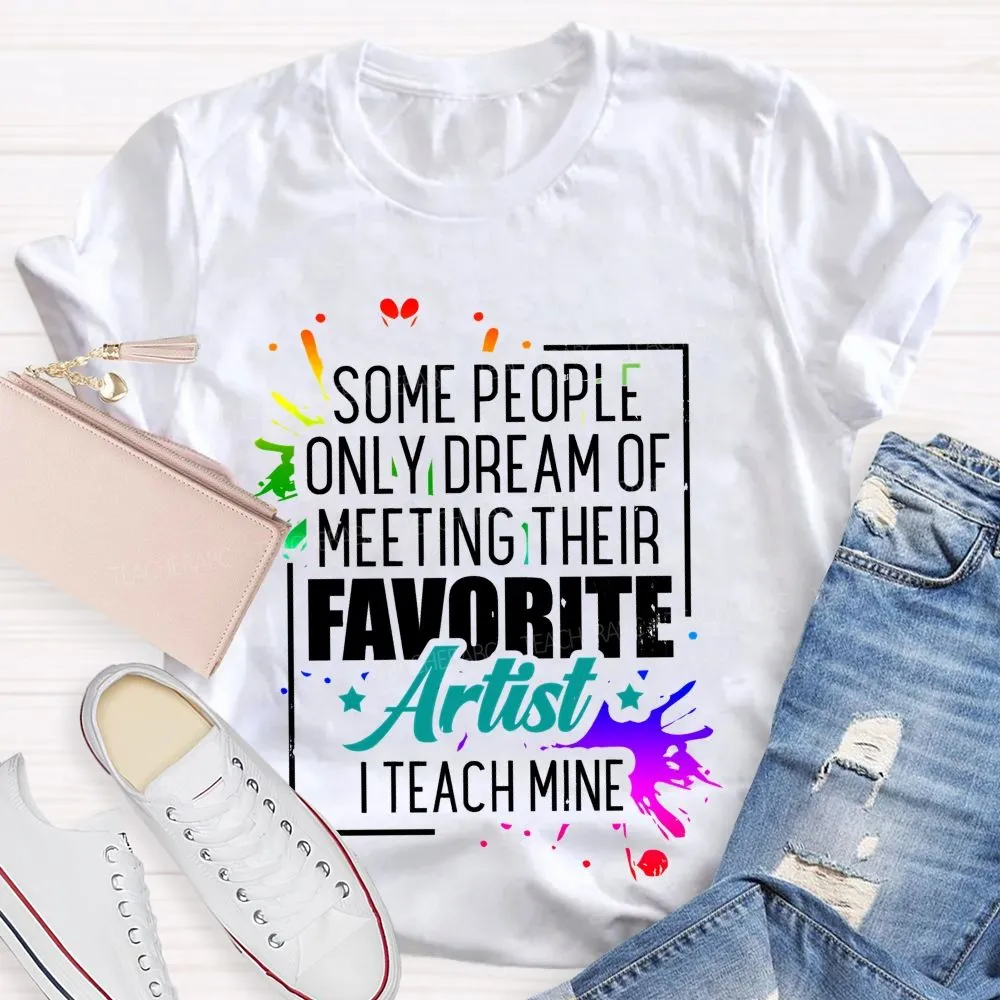 Some People Only Dream Of Meeting Their Favorite Artists  I Teach Mine  Letters Graphics  Teacher T-Shirt