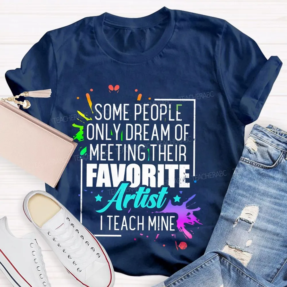 Some People Only Dream Of Meeting Their Favorite Artists  I Teach Mine  Letters Graphics  Teacher T-Shirt