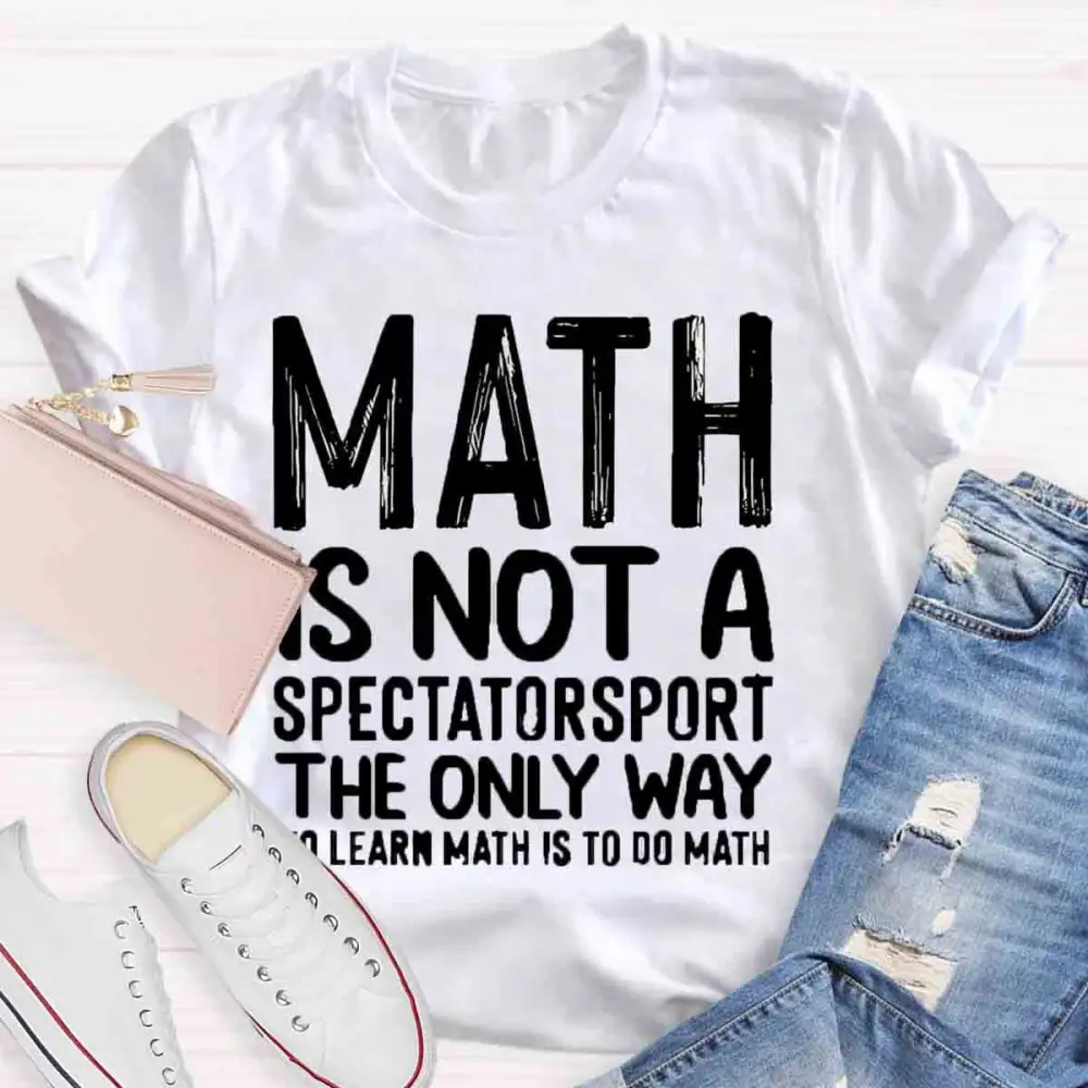 Math Is Not A Spectator Sport The Only Way To Learn Math Is To Do Math T-Shirt