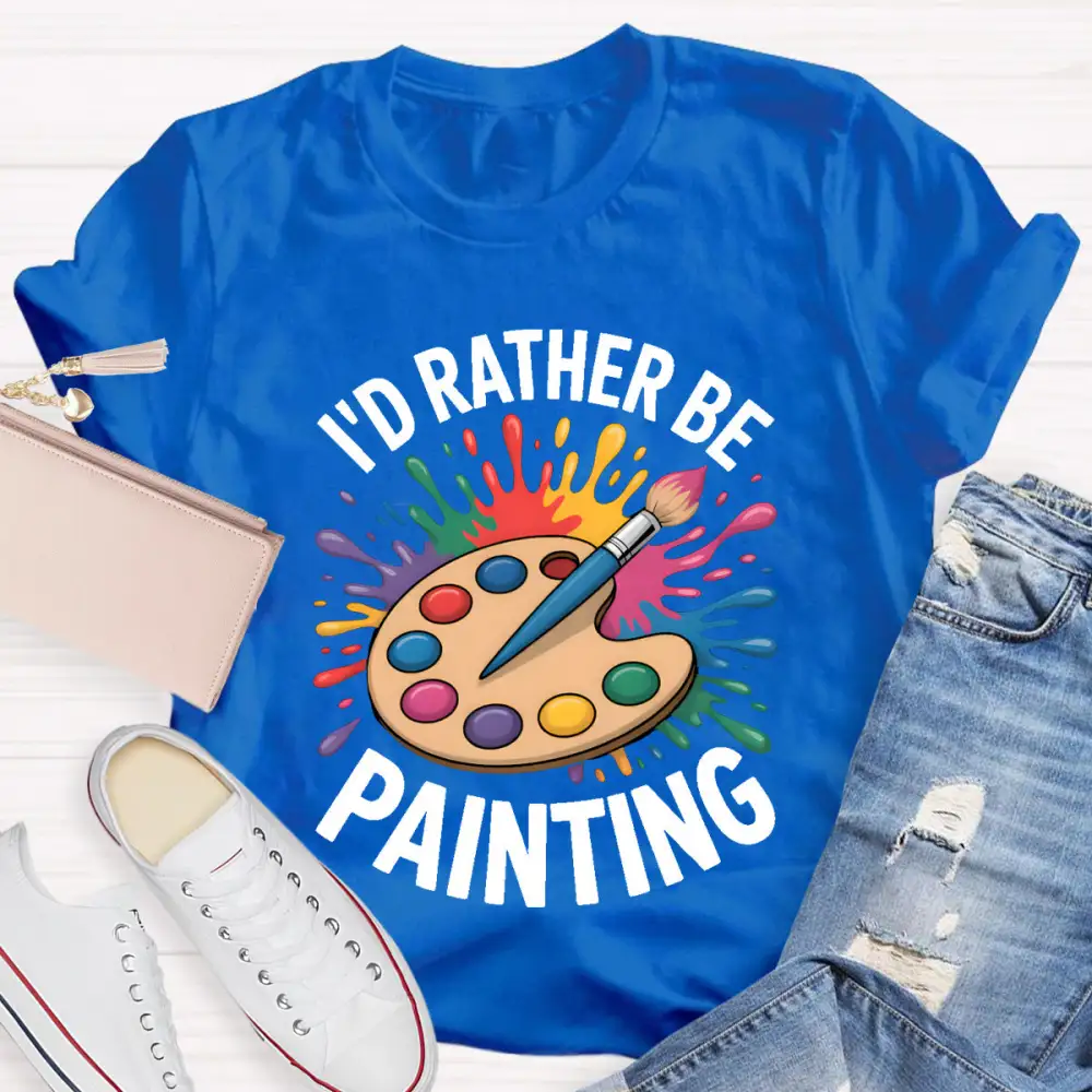 I'D Rather Be Painting Art Teacher T-Shirt