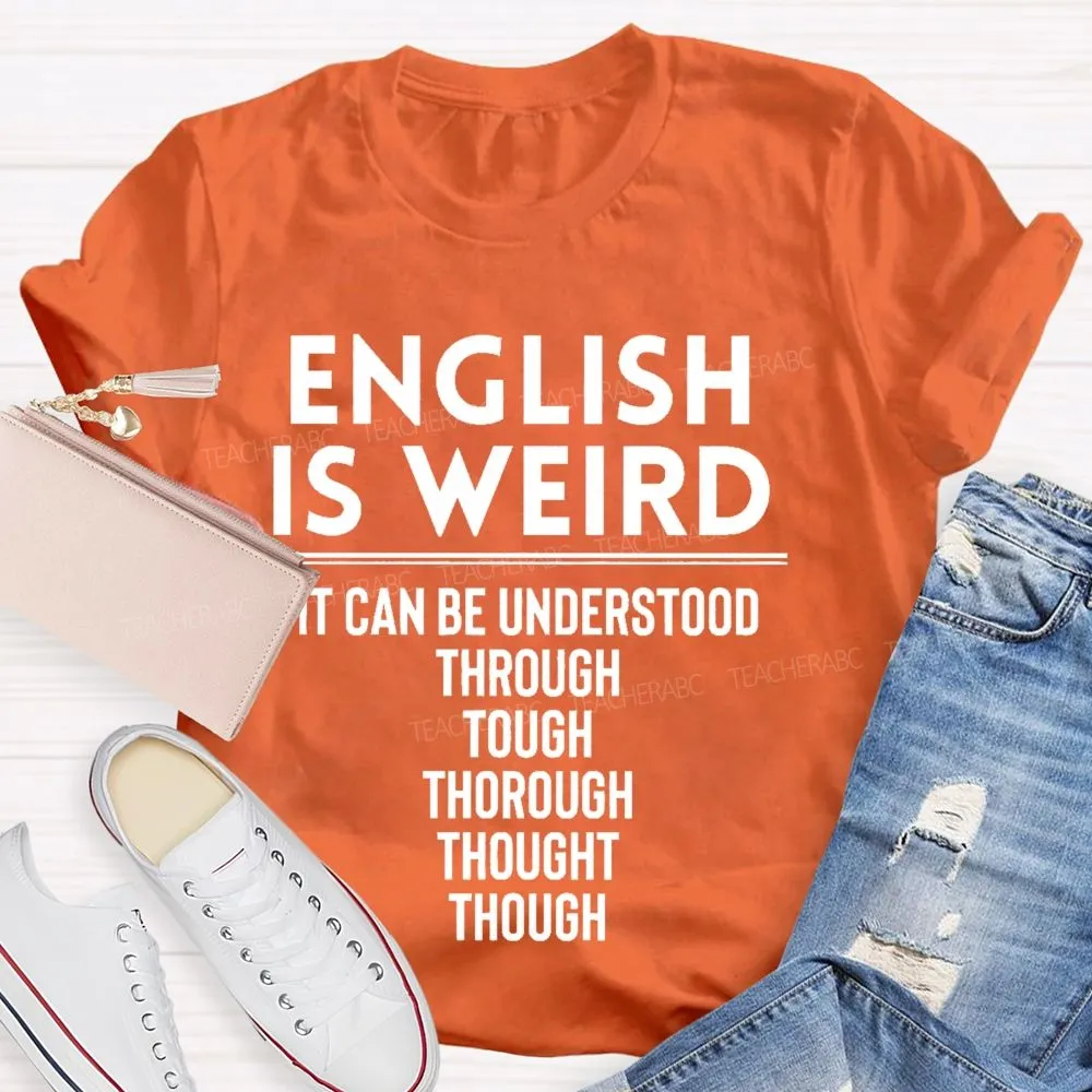 English Is Weird  It Can Be Understood Through Tough Thorough Thought Though  Teacher T-Shirt