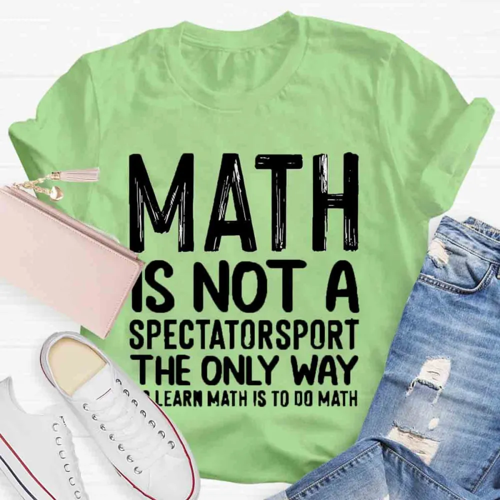 Math Is Not A Spectator Sport The Only Way To Learn Math Is To Do Math T-Shirt