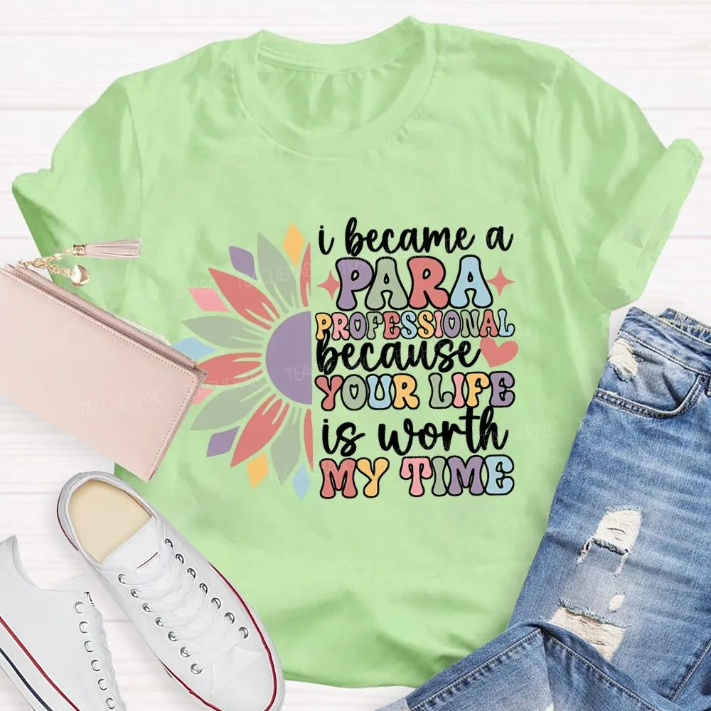 I Become A Paraprofessional Because Your Life Is Worth My Time T-Shirt