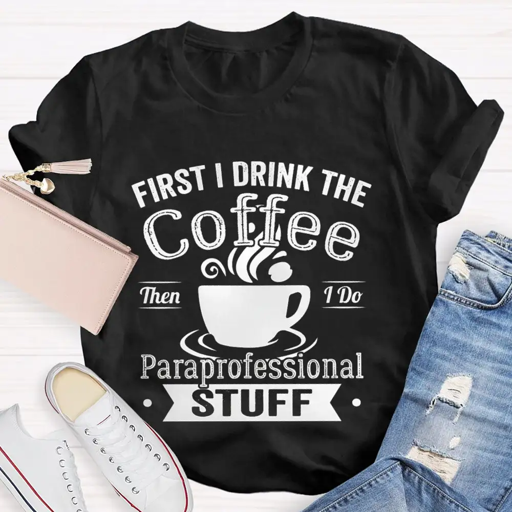 First I Drink The Coffee Then I Do Paraprofessional Stuff T-Shirt