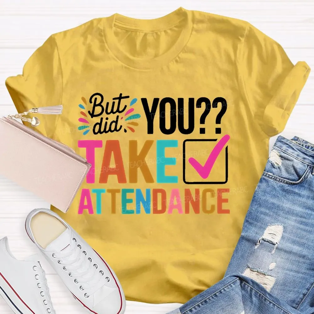 But Did You Take Attendance Colorful Letters  Teacher T-Shirt