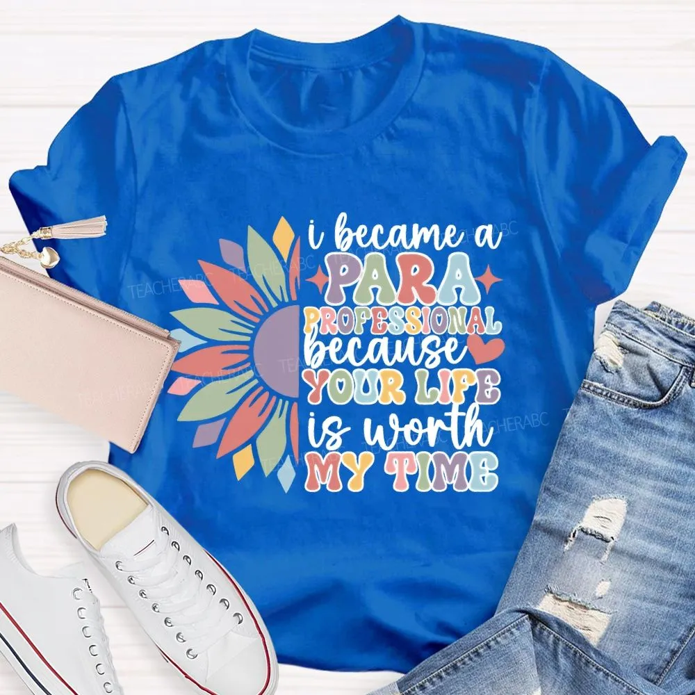 I Become A Paraprofessional Because Your Life Is Worth My Time T-Shirt