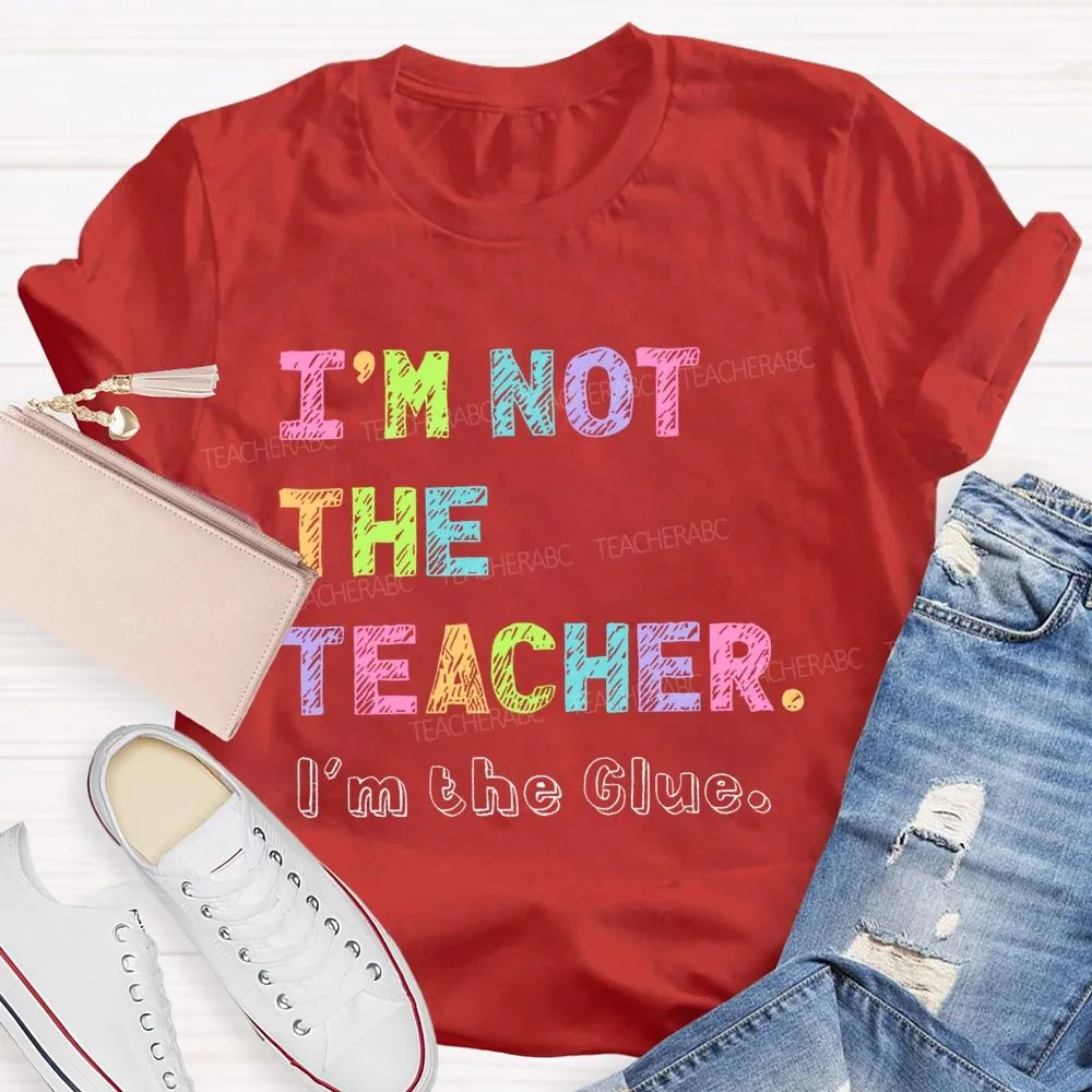 I'M Not The Teacher I'M The Glue  Teacher T-Shirt